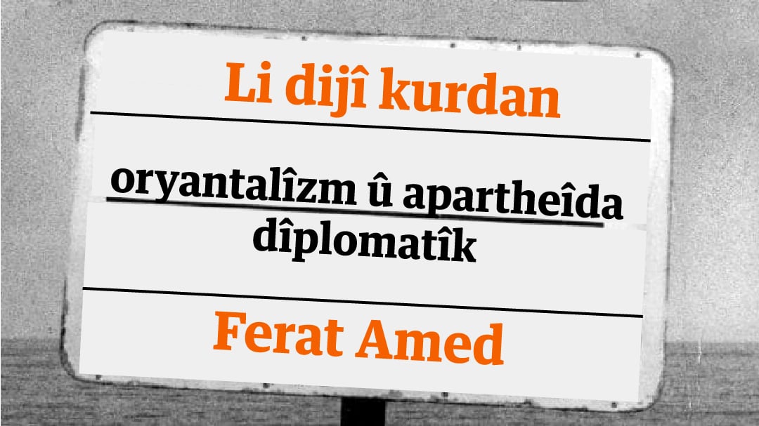 Li dijî kurdan oryantalîzm û apartheîda dîplomatîk